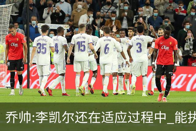 乔帅:李凯尔还在适应过程中 能执教他真的很棒